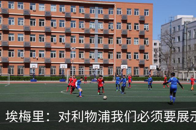 埃梅里：对利物浦我们必须要展示足球并进行残酷防守