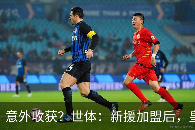 意外收获？世体：新援加盟后，皇马将从7月1日起获得FIFA补偿金