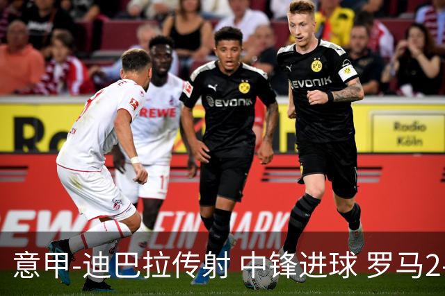 意甲-迪巴拉传射 中锋进球 罗马2-1止客场连败